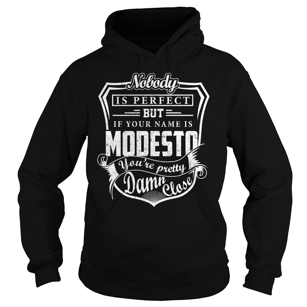 Nobody is perfect but your name is Modesto