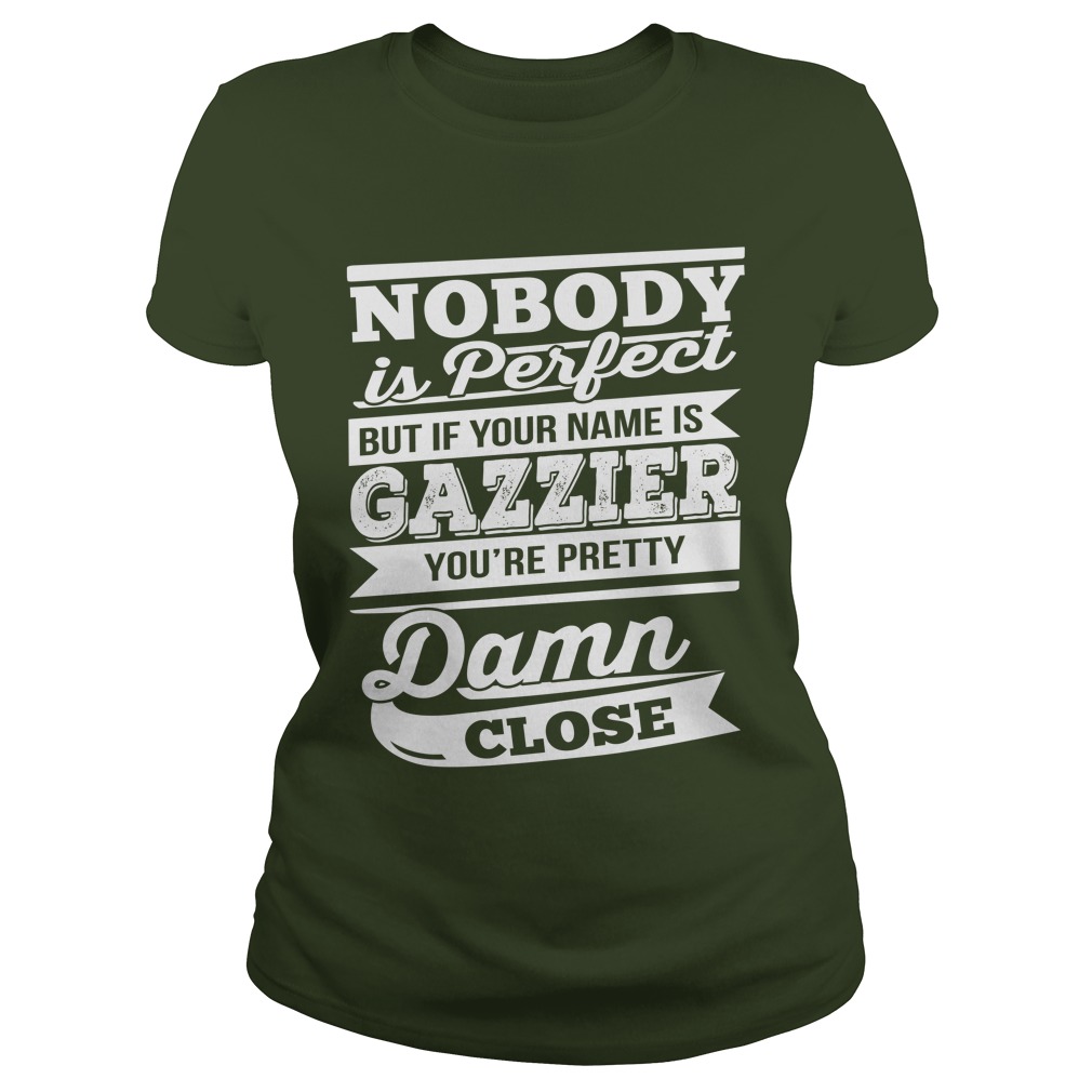 Nobody is perfect but if your name is Gazzier shirt