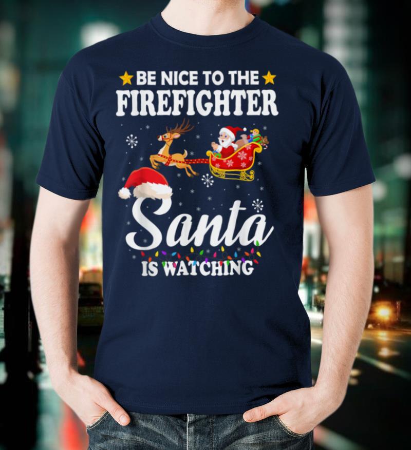Be Nice To The Firefighter Santa Watching Xmas T Shirt