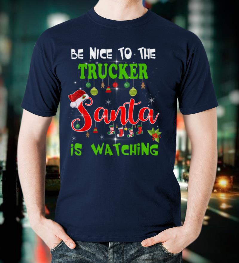 Be Nice To The Trucker Santa Is Watching Ugly Xmas T Shirt