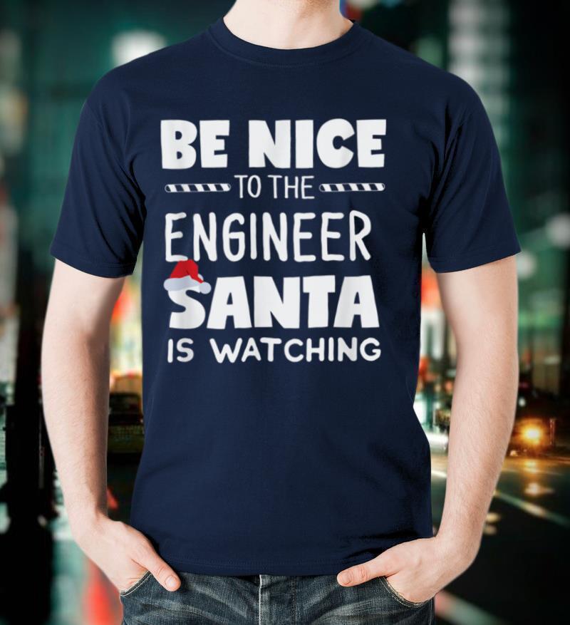 Be Nice to the Engineer Santa is Watching Xmas T Shirt