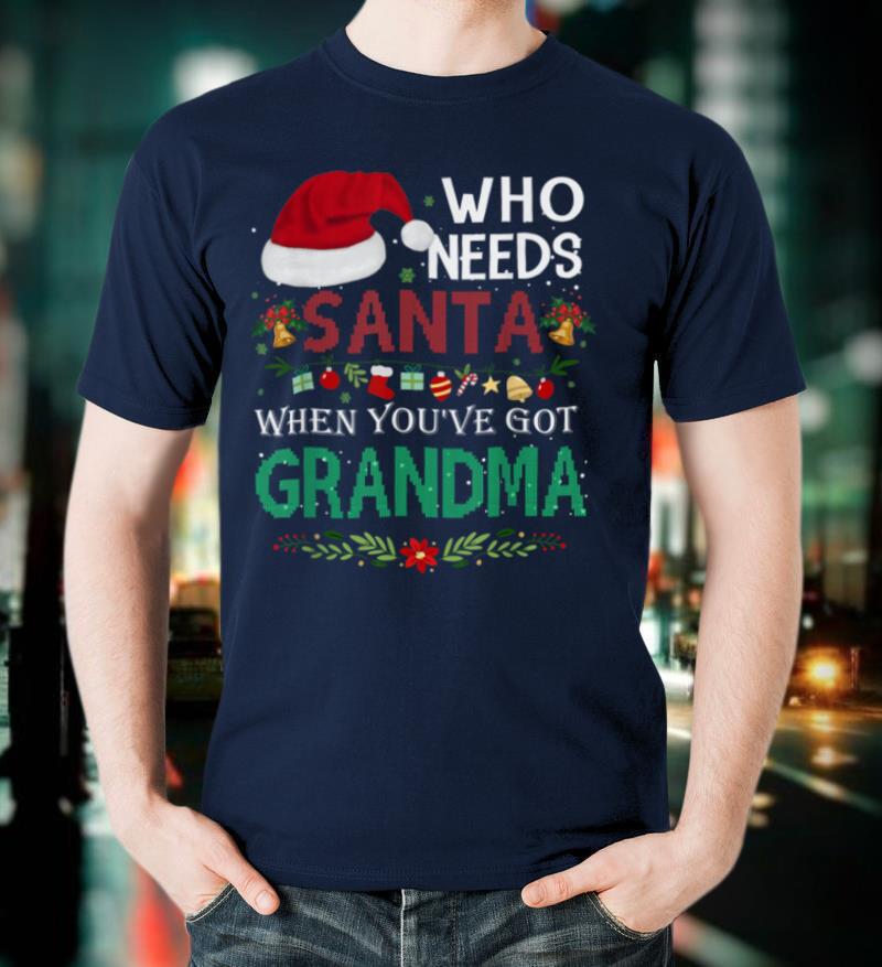 Christmas Who Needs Santa When You've Got Grandma Ugly Xmas T Shirt