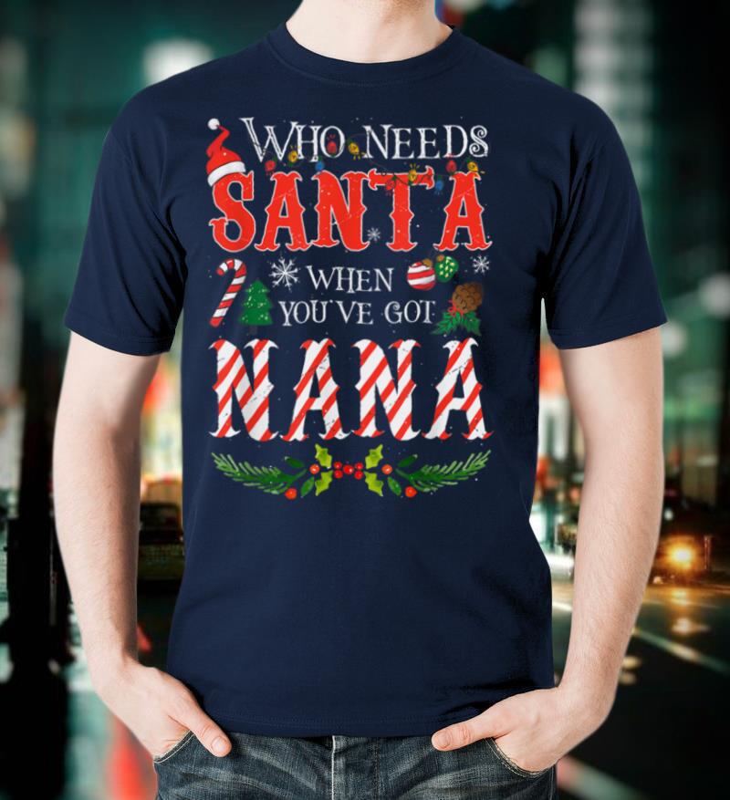 Christmas Who Needs Santa When You've Got Nana Ugly Xmas T Shirt