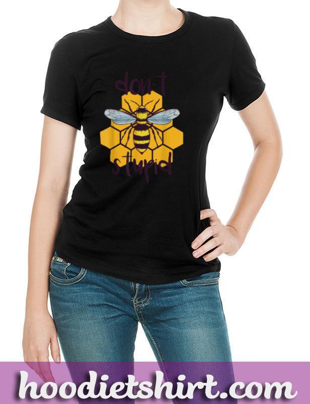 Don't Bee Stupid I Bee Keeper I Beequeen or Beeking Gift T Shirt