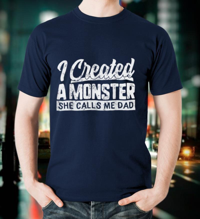 Fathers Day I Created A Monster She Calls Me Dad Daughter T-Shirt