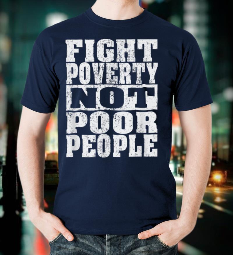 Fight Poverty Not Poor People T shirt Political Religious