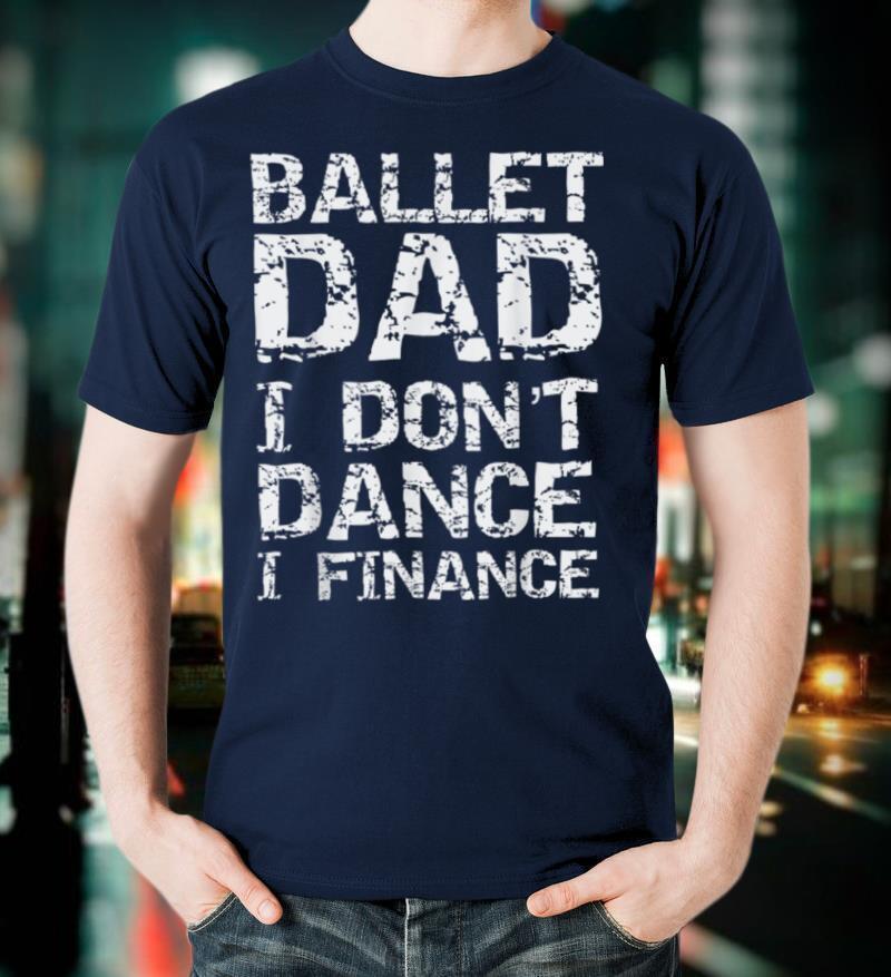 Funny Dancing Father Gift Ballet Dad I Don't Dance I Finance T Shirt