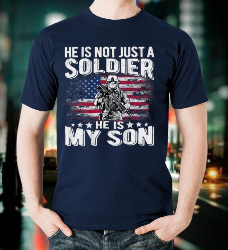 He Is Not Just A Soldier He Is My Son Proud Military Mom Dad T Shirt