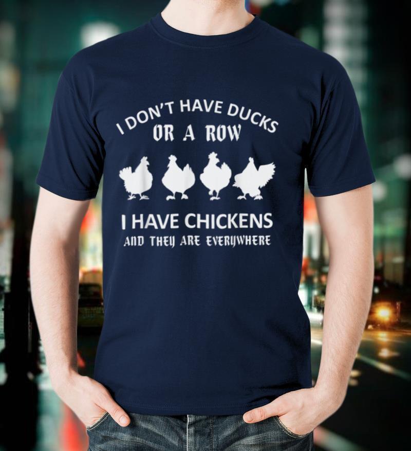 I Don't Have Ducks Or A Row I Have Chickens Are Everywhere T Shirt