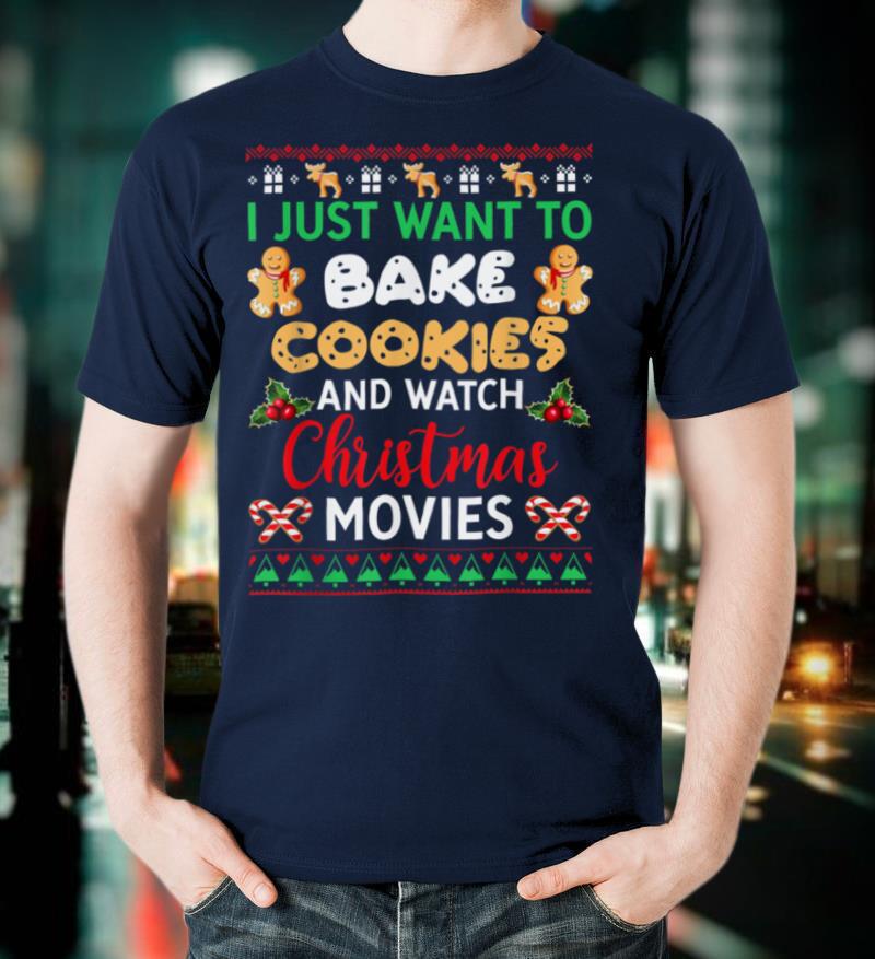 I Want To Bake Cookies And Christmas Movies Ugly Sweater T Shirt