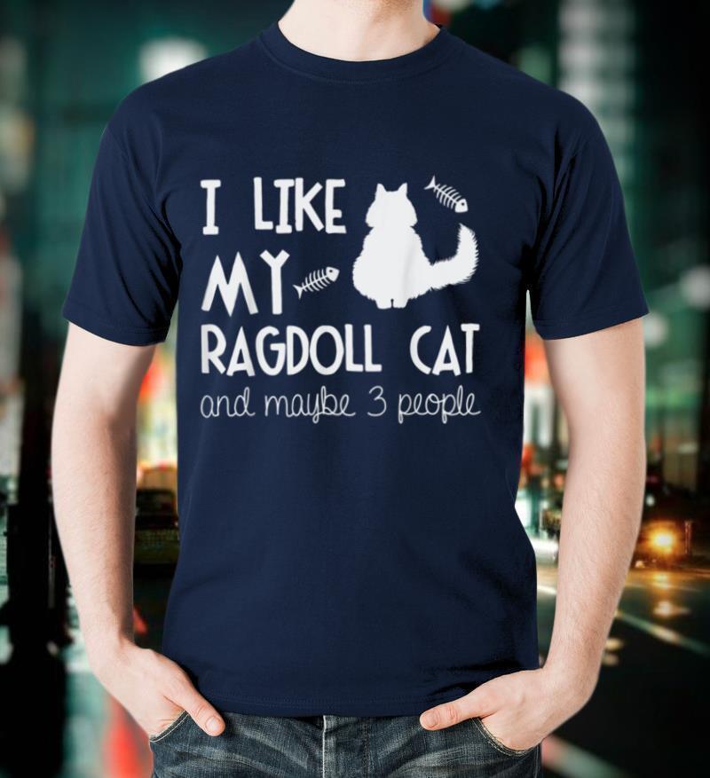 I like my Ragdoll Cat and maybe 3 people Funny Cat Gift T Shirt