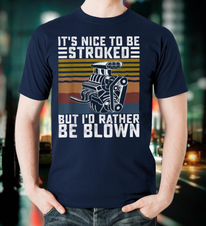 It's Nice To Be Stroked But I'd Rather Be Blown Funny T Shirt