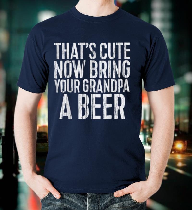 Mens That's Cute Now Bring Your Grandpa A Beer T Shirt Funny Gift T Shirt