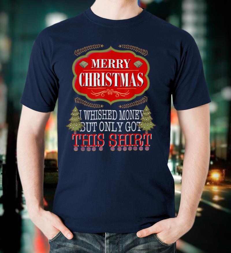 Merry Christmas i wished money but only got this gift idea T Shirt