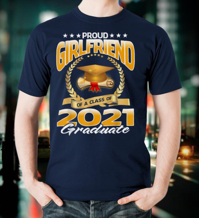 Proud Girlfriend Of A Class Of 2021 Graduate T Shirt