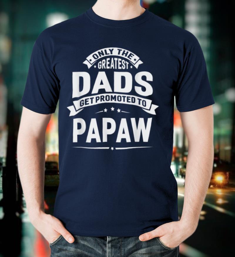 The Greatest Dads Get Promoted To Papaw Grandpa Fathers Day T Shirt