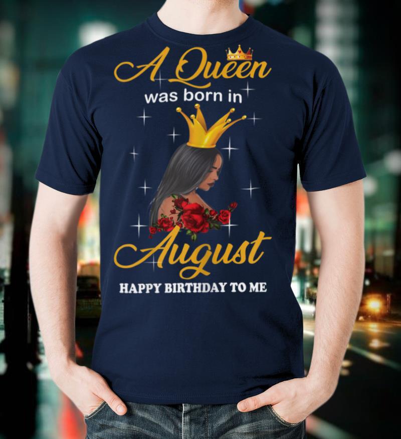 Womens A Queen Was Born In August Happy Birthday To Me T Shirt