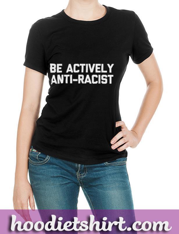 Be Actively Anti Racist T Shirt funny saying sarcastic cool T Shirt