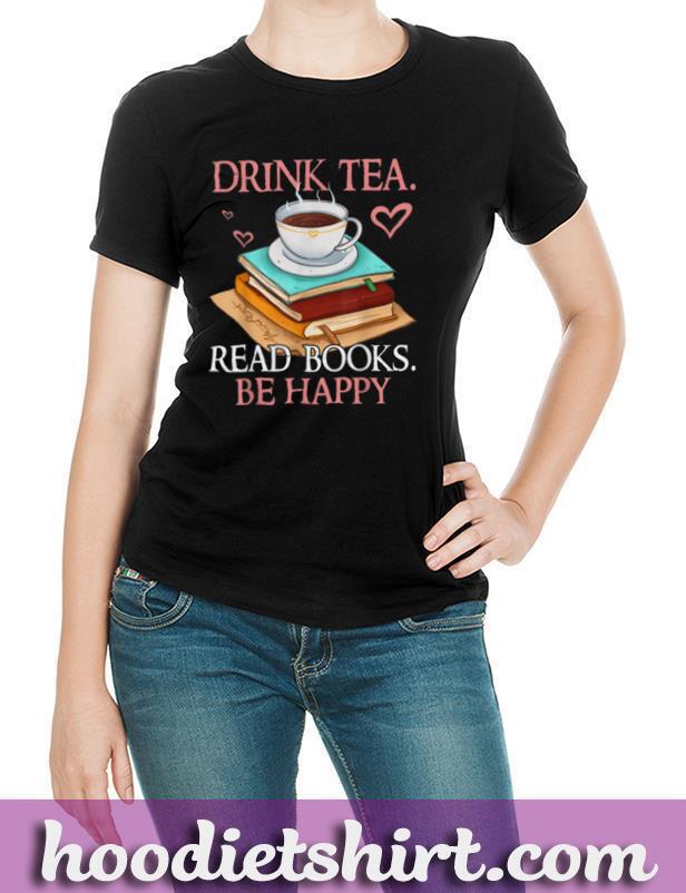 Drink Tea Read Books Be Happy Bookworm T Shirt