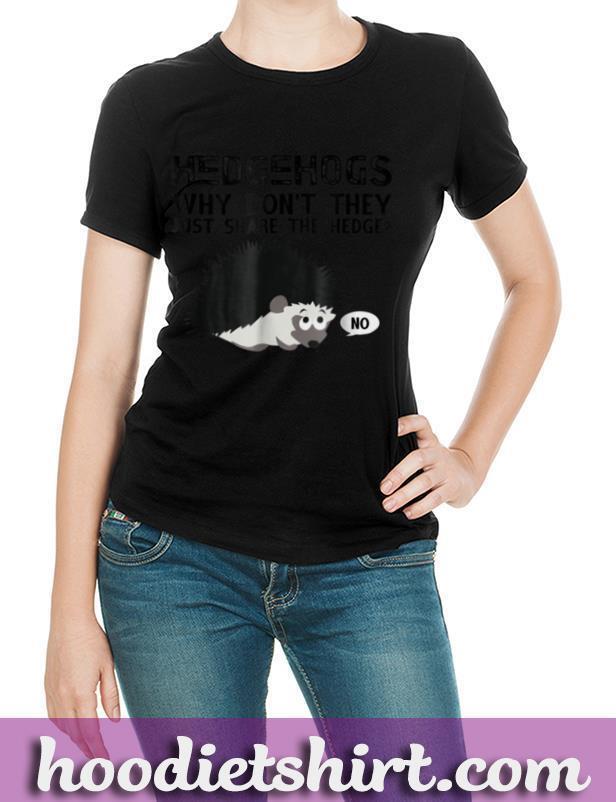 Hedgehogs, Why Don't They Just Share... Funny Hedge Shirt.