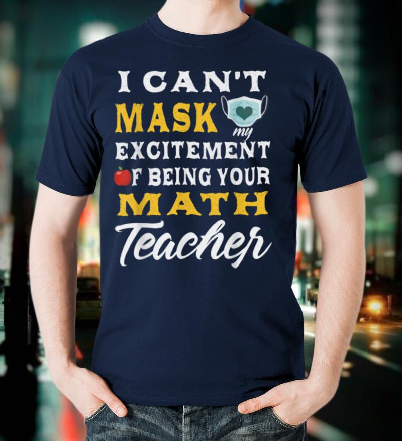 I can't mask my Excitement Of Being Your Math Teacher T-Shirt
