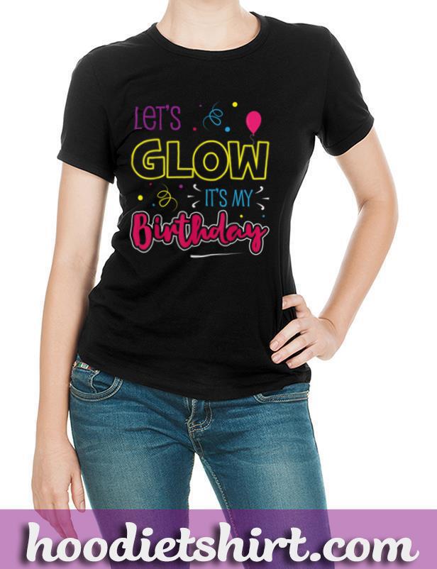Let's Glow its my Birthday Funny Women Birthday Gift T Shirt
