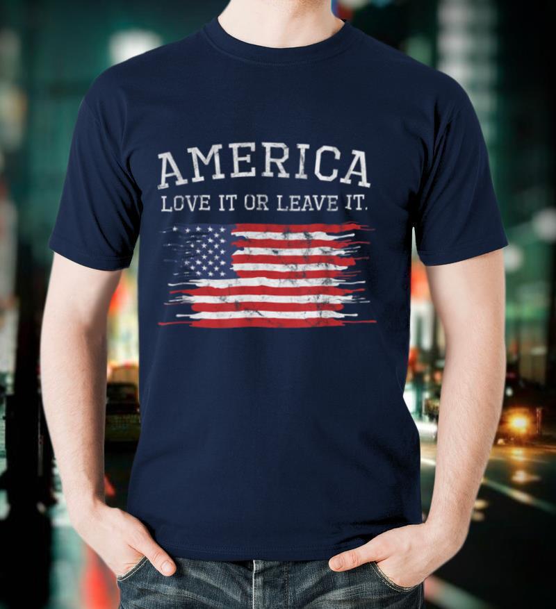 Love It Or Leave It Shirt 4th of July America Patriot Gift