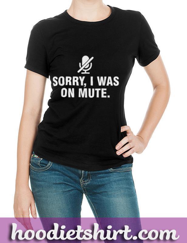 Sorry I Was On Mute T Shirt