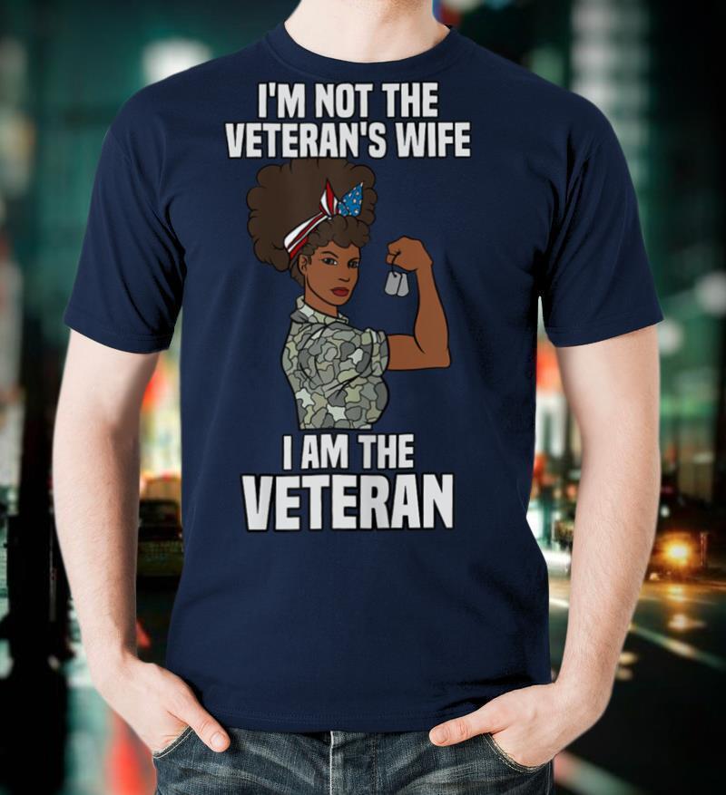 Womens I'm Not The Veteran's Wife I Am The Veteran Veterans Day T Shirt