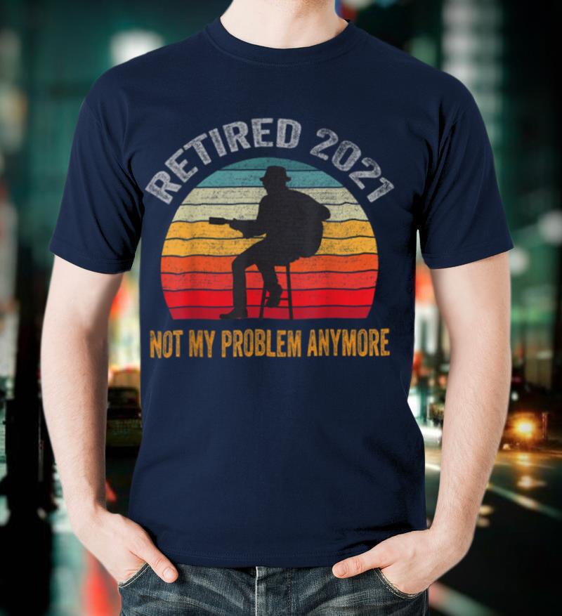 I play Guitar Retired 2021 Not My Problem Anymore Retirement T Shirt