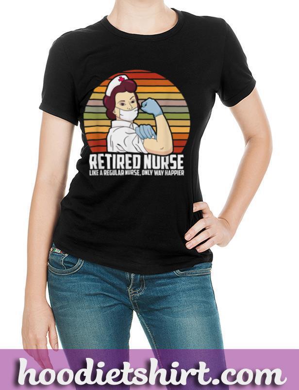 Like A Regular Nurse Only Way Happier, Funny Retired Nurse T Shirt