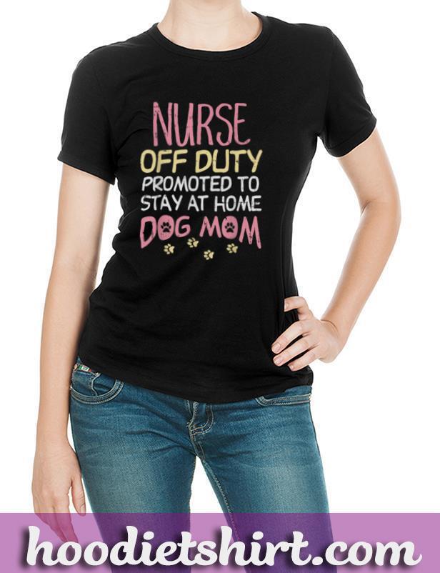 Nurse Off Duty Promoted Dog To Mom Funny Retirement Gift T-Shirt