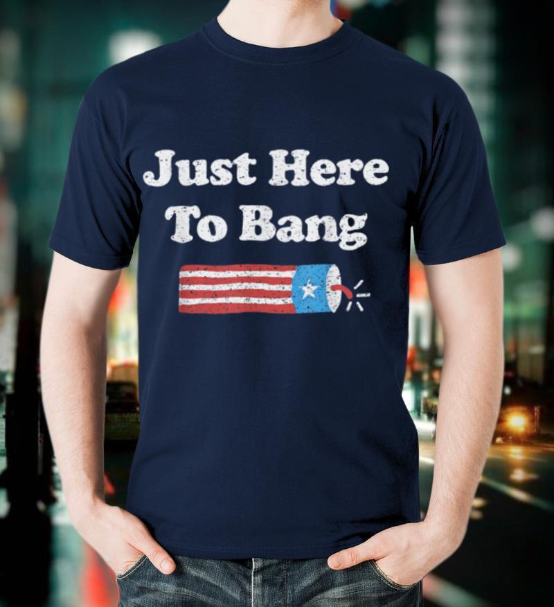 Funny Fourth of July 4th of July I'm Just Here To Bang T-Shirt