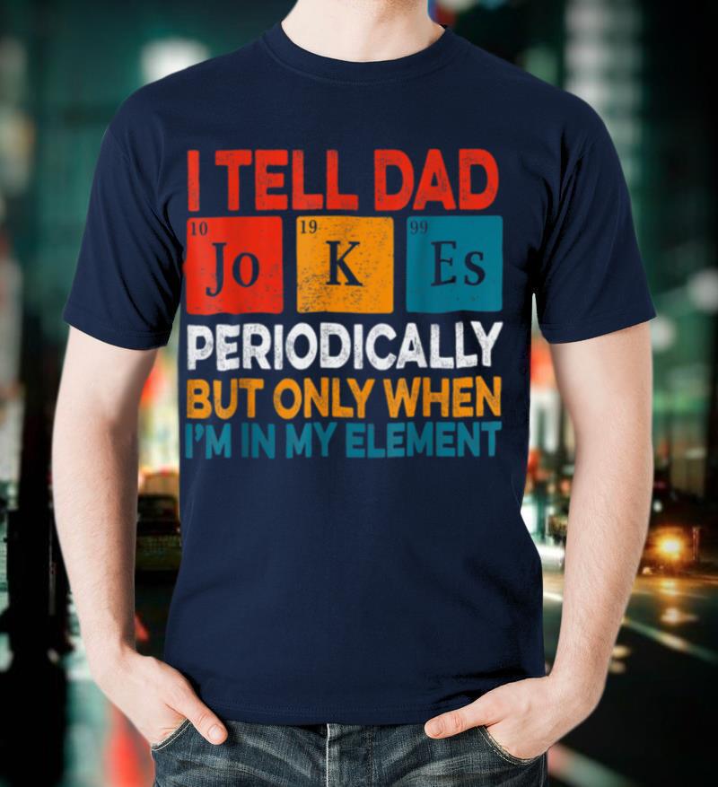 I Tell Dad Jokes Periodically Fathers Day Periodic Table T Shirt