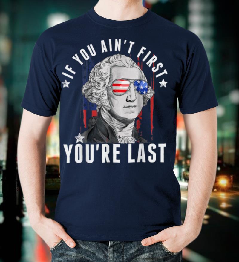 If You Ain't First You're Last Independence Day 4th of July T Shirt