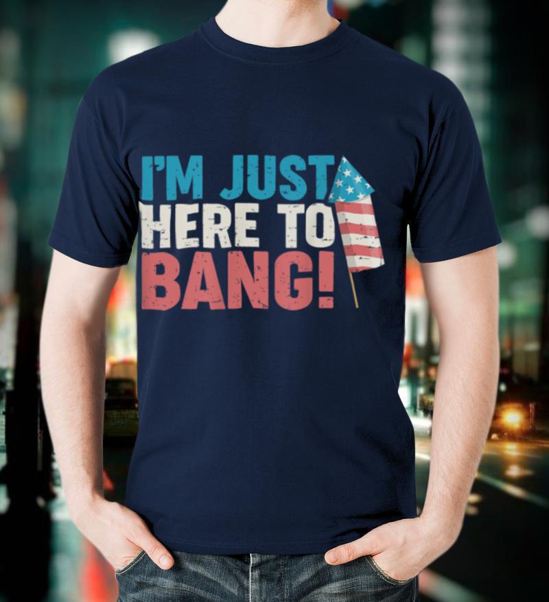 Just Here To Bang Shirt 4th of July Firework Patriotic Funny T-Shirt