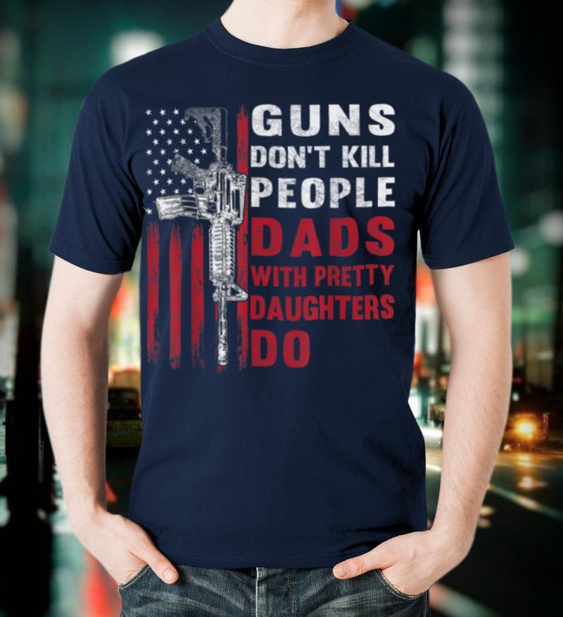 Mens Guns Don't Kill People Dads With Pretty Daughters Humor Dad T-Shirt