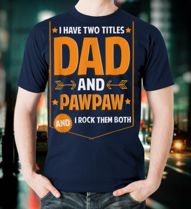 Mens I Have Two Titles Dad And Pawpaw Gifts Pawpaw Fathers Day T Shirt