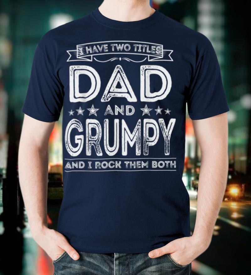 Mens I have two titles Dad and Grumpy Funny Gifts Fathers Day T-Shirt