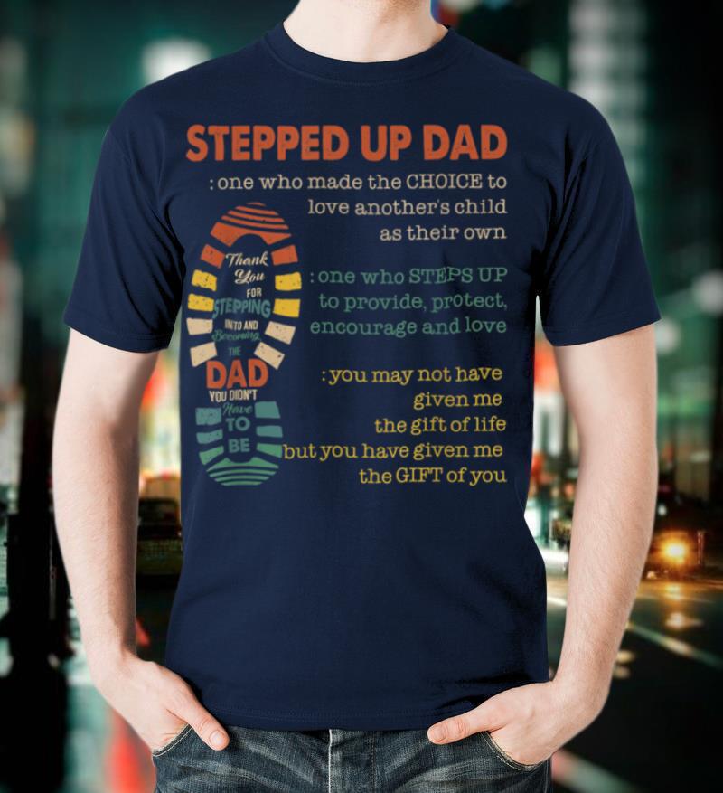 Mens Stepped Up Dad One Who Made The Choice To Love Fathers Day T Shirt
