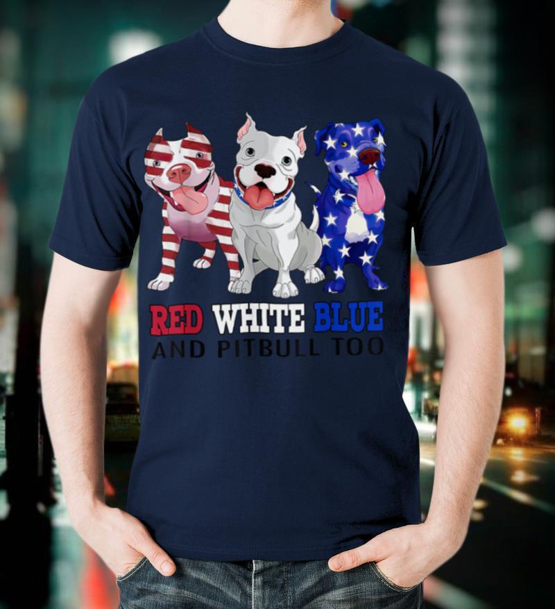 Red White Blue And Pitbull Too 4th Of July Independence Day T-Shirt