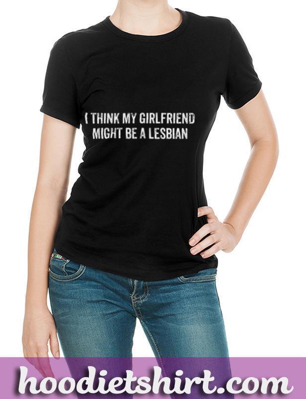 Womens I Think My Girlfriend Might Be Lesbian Couple Gifts LGBT T-Shirt
