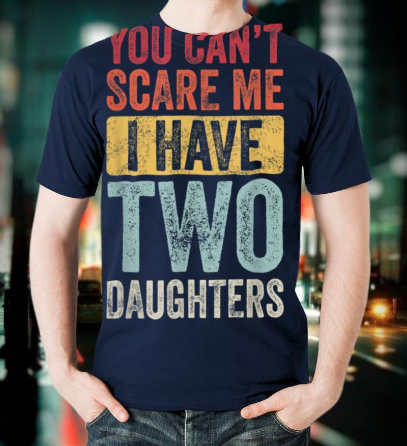 You Can't Scare Me I Have Two Daughters Retro Funny Dad Gift T Shirt
