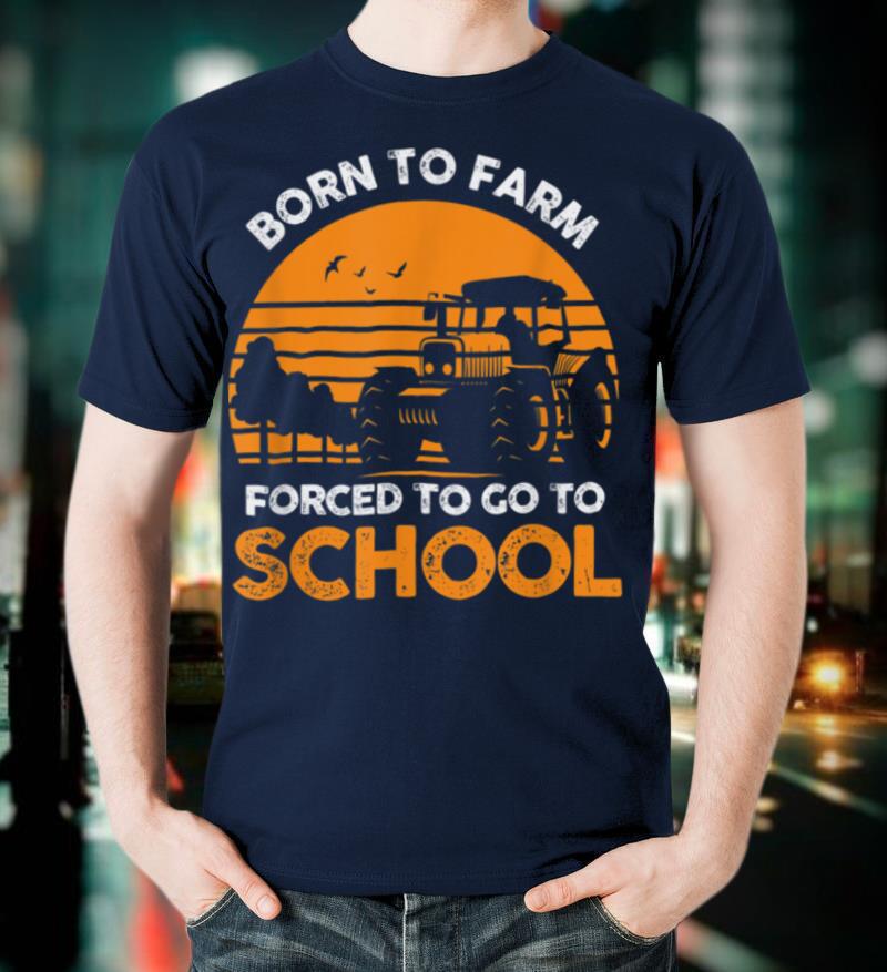 Farmer Born To Farm Forced To Go To School Agriculturist T Shirt