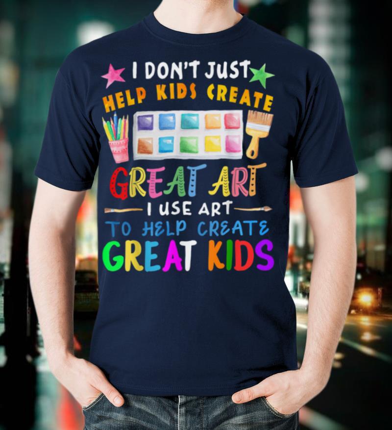 I Don't Just Help Kids Create Great Art Funny Teacher Gift T-Shirt