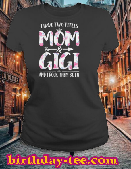 I Have Two Titles Mom And Gigi Shirt Floral Funny Mother Day T Shirt