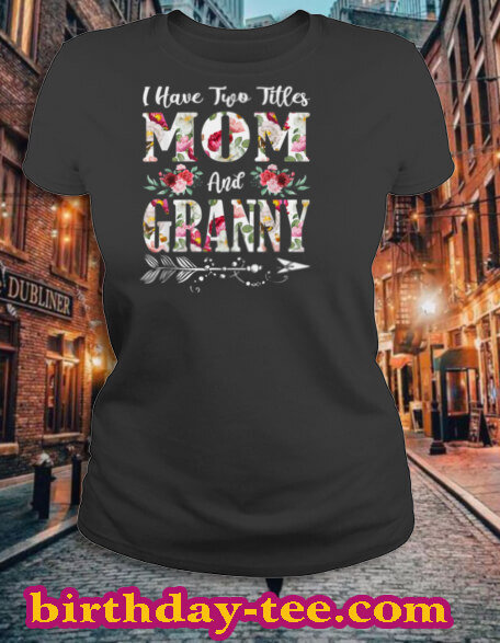 I Have Two Titles Mom And Granny Flowers Mother's Day Gift T Shirt