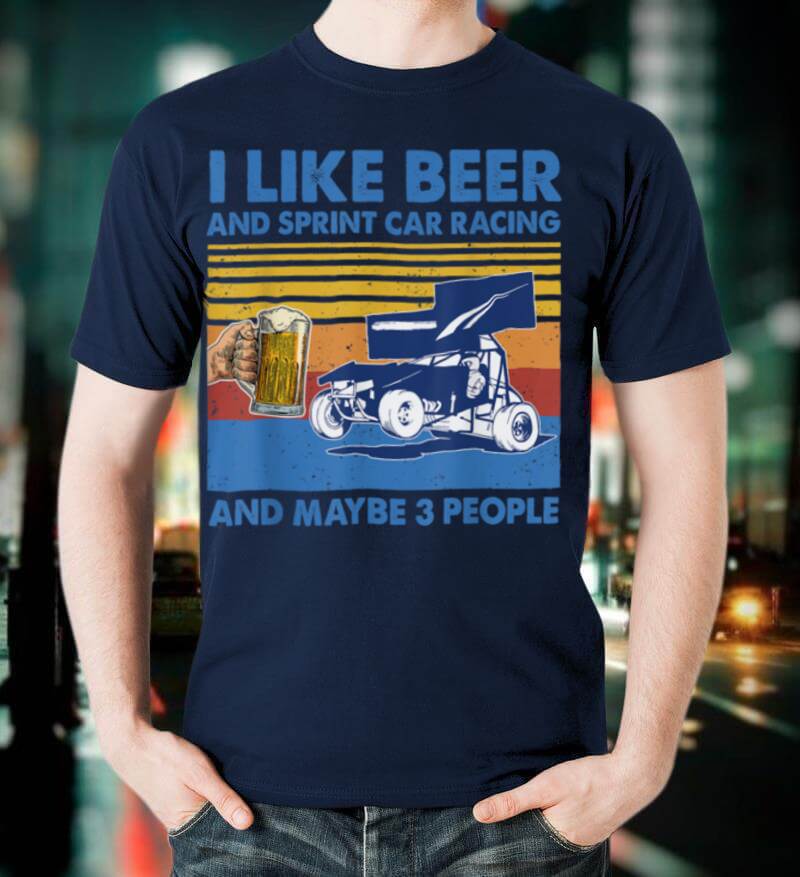 I Like Beer And sprint car racing And Maybe 3 People Shirt T Shirt