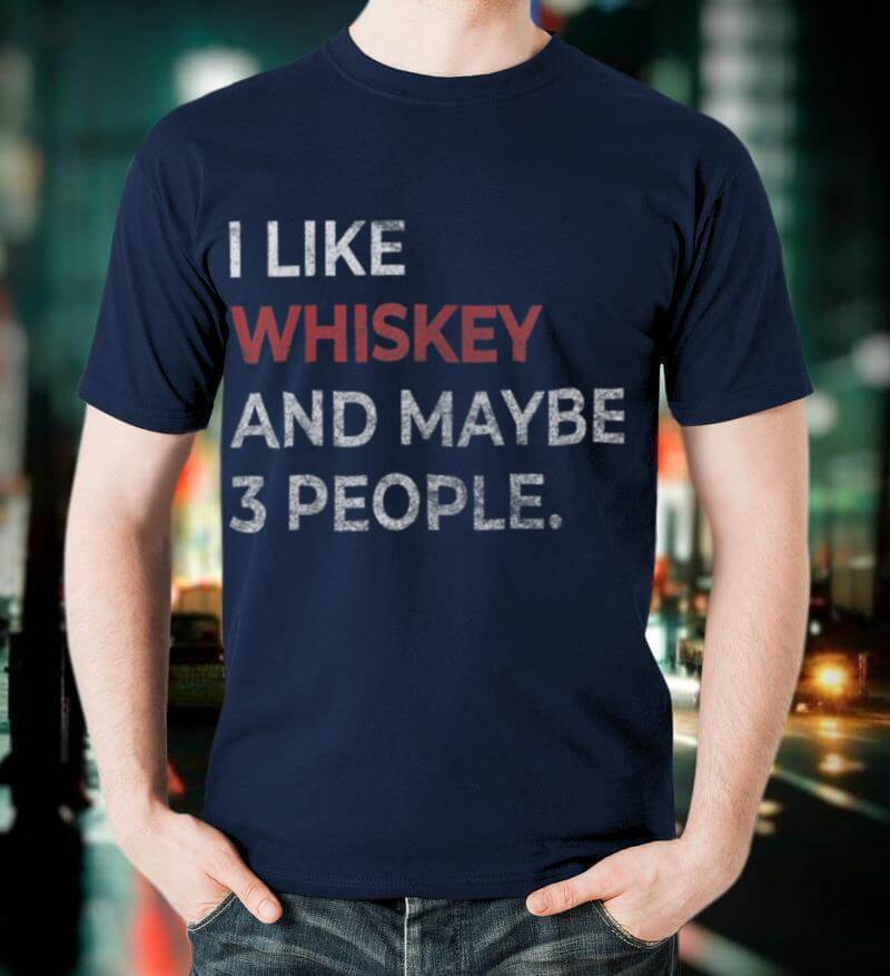 I Like Whiskey And Maybe 3 People Whiskey Lover T Shirt