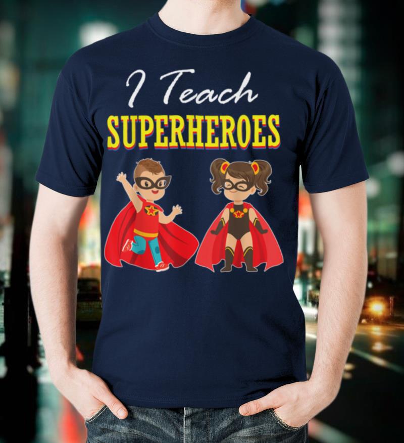 I Teach Superheroes Tee Kindergarten Teacher Gift T Shirt